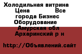 Холодильная витрина ! › Цена ­ 20 000 - Все города Бизнес » Оборудование   . Амурская обл.,Архаринский р-н